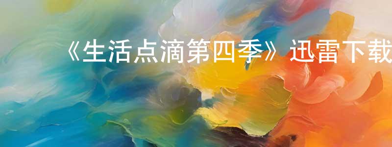 ﻿陈阿亚的个人主页,﻿《生活点滴第四季》迅雷下载/在线观看-都市情感-美剧天堂